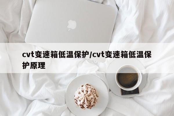 cvt变速箱低温保护/cvt变速箱低温保护原理