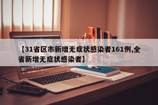 【31省区市新增无症状感染者161例,全省新增无症状感染者】