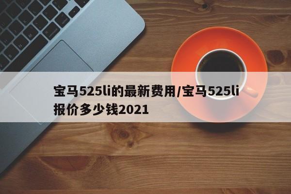 宝马525li的最新费用/宝马525li报价多少钱2021