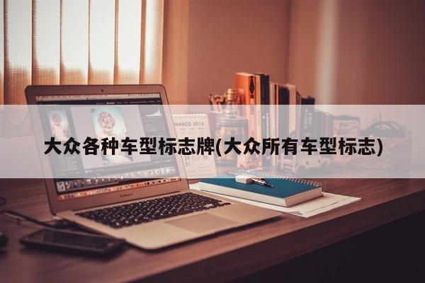 大众各种车型标志牌(大众所有车型标志)