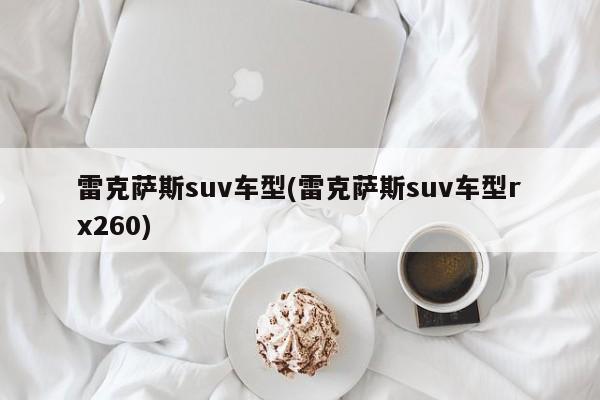 雷克萨斯suv车型(雷克萨斯suv车型rx260)