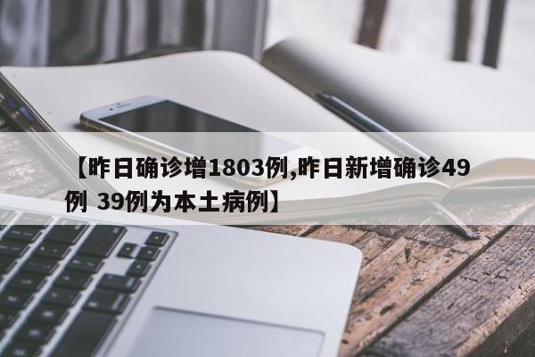 【昨日确诊增1803例,昨日新增确诊49例 39例为本土病例】