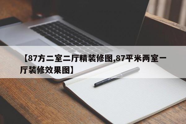 【87方二室二厅精装修图,87平米两室一厅装修效果图】