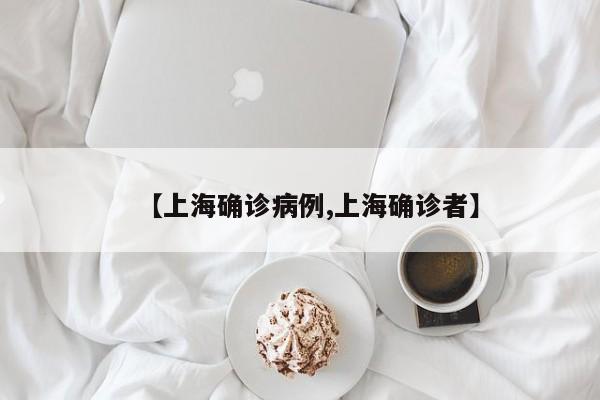 【上海确诊病例,上海确诊者】