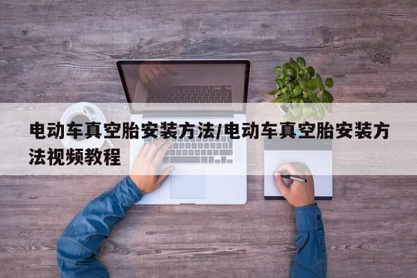 电动车真空胎安装方法/电动车真空胎安装方法视频教程