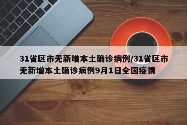 31省区市无新增本土确诊病例/31省区市无新增本土确诊病例9月1日全国疫情