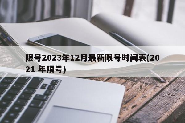 限号2023年12月最新限号时间表(2021 年限号)
