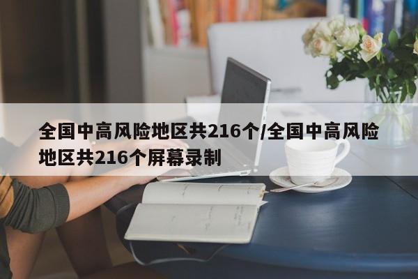 全国中高风险地区共216个/全国中高风险地区共216个屏幕录制