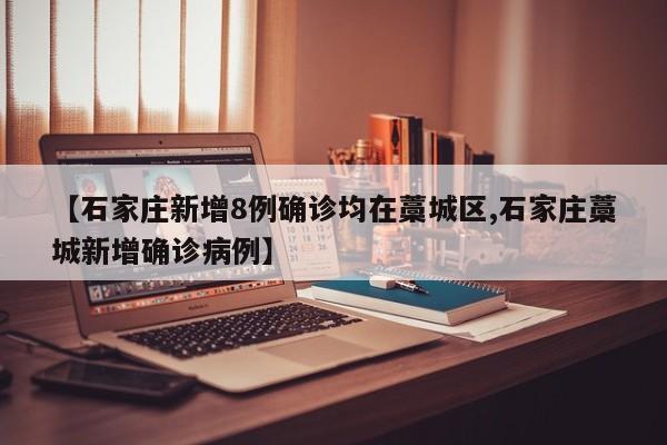 【石家庄新增8例确诊均在藁城区,石家庄藁城新增确诊病例】