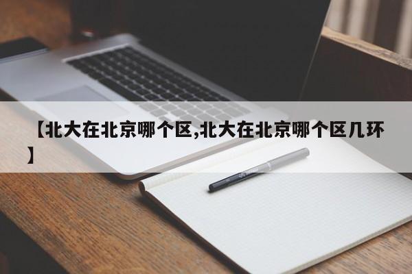 【北大在北京哪个区,北大在北京哪个区几环】