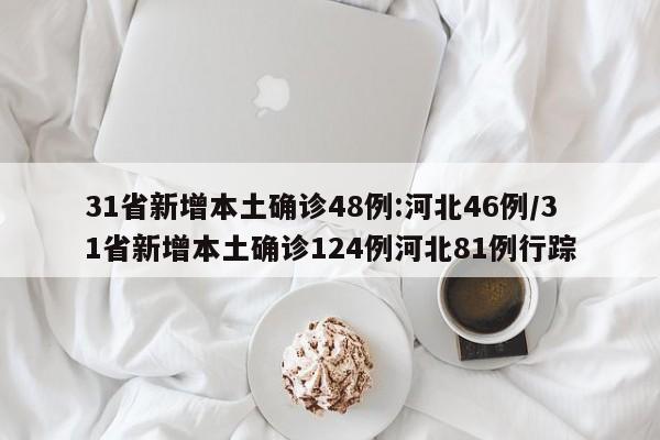 31省新增本土确诊48例:河北46例/31省新增本土确诊124例河北81例行踪