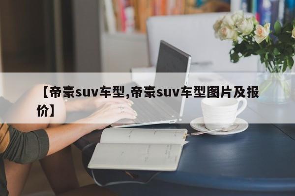【帝豪suv车型,帝豪suv车型图片及报价】