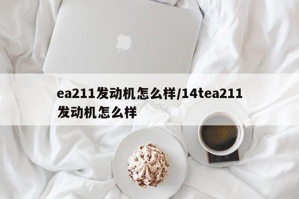 ea211发动机怎么样/14tea211发动机怎么样