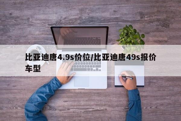 比亚迪唐4.9s价位/比亚迪唐49s报价车型