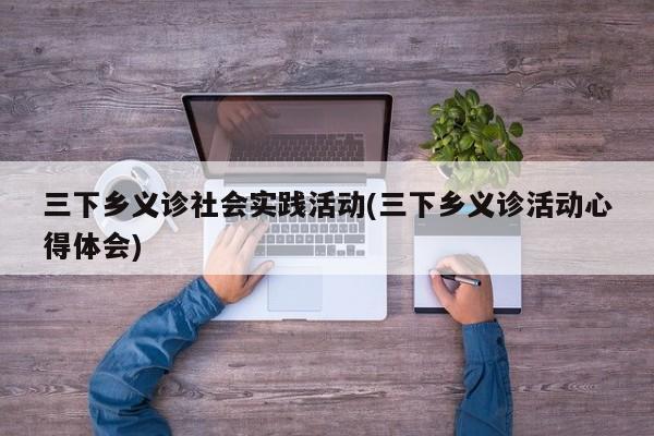 三下乡义诊社会实践活动(三下乡义诊活动心得体会)