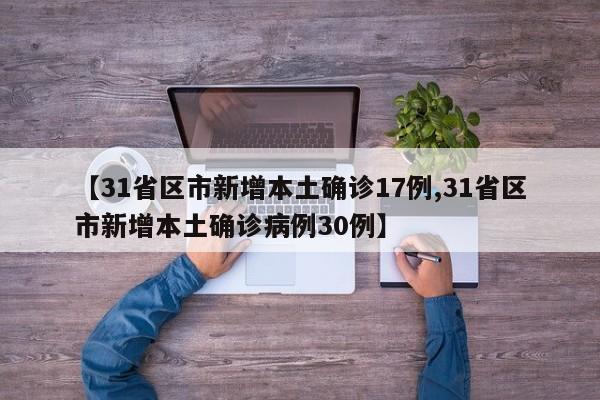 【31省区市新增本土确诊17例,31省区市新增本土确诊病例30例】