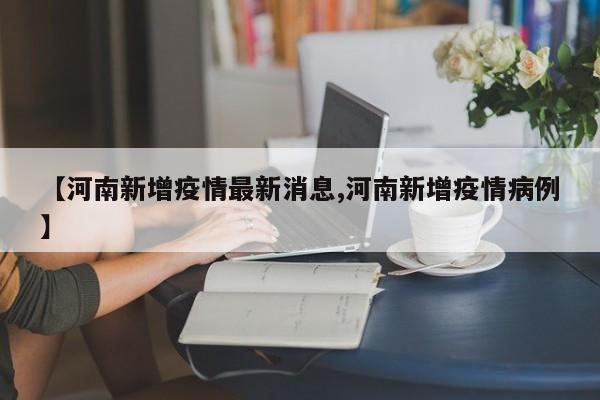 【河南新增疫情最新消息,河南新增疫情病例】
