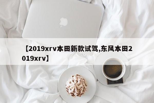【2019xrv本田新款试驾,东风本田2019xrv】