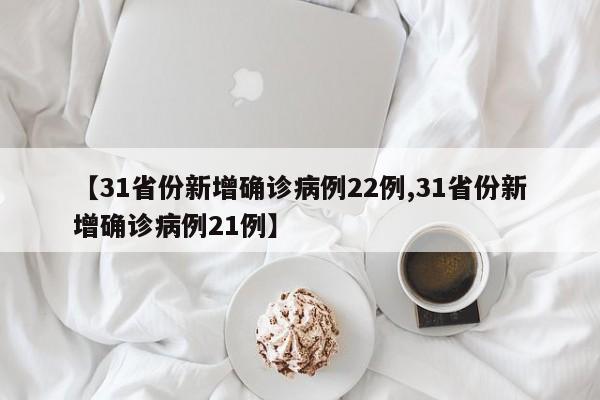 【31省份新增确诊病例22例,31省份新增确诊病例21例】