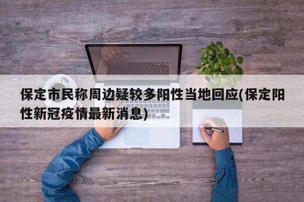 保定市民称周边疑较多阳性当地回应(保定阳性新冠疫情最新消息)