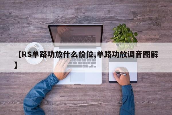 【RS单路功放什么价位,单路功放调音图解】
