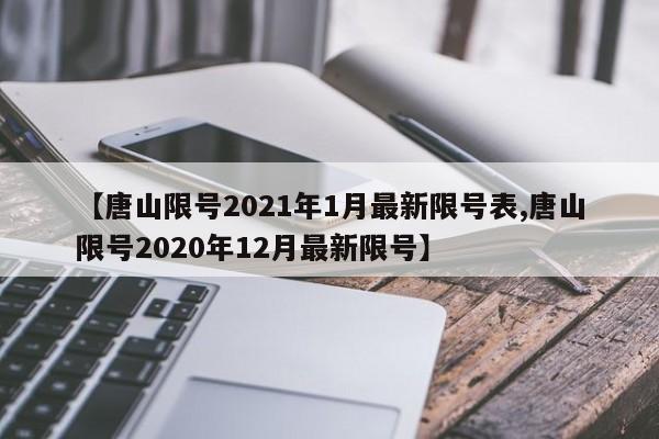 【唐山限号2021年1月最新限号表,唐山限号2020年12月最新限号】