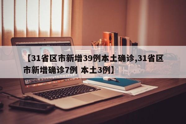 【31省区市新增39例本土确诊,31省区市新增确诊7例 本土3例】