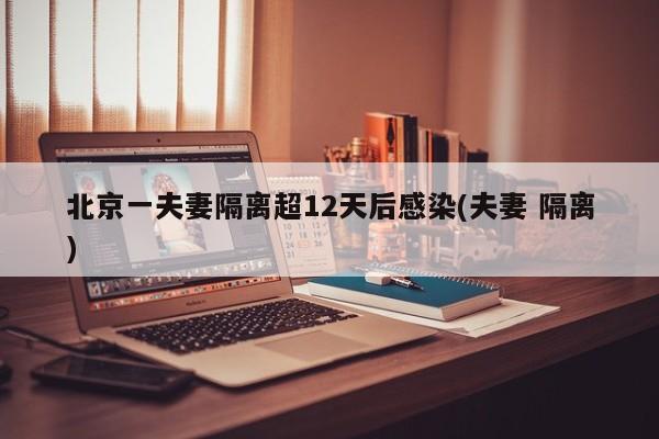 北京一夫妻隔离超12天后感染(夫妻 隔离)