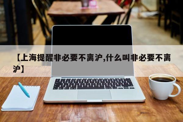 【上海提醒非必要不离沪,什么叫非必要不离沪】