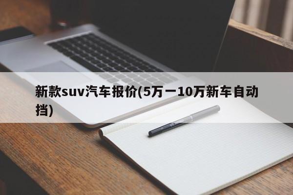 新款suv汽车报价(5万一10万新车自动挡)