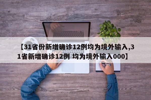 【31省份新增确诊12例均为境外输入,31省新增确诊12例 均为境外输入000】