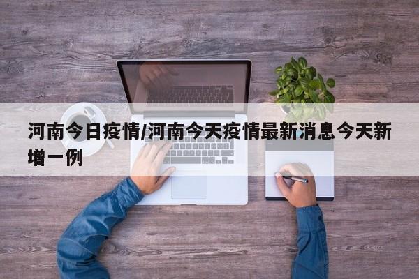 河南今日疫情/河南今天疫情最新消息今天新增一例