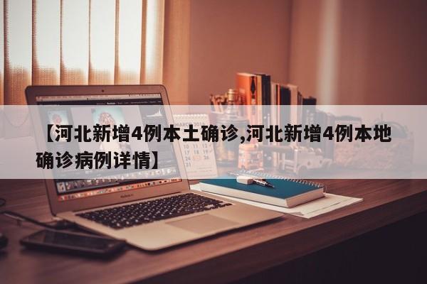 【河北新增4例本土确诊,河北新增4例本地确诊病例详情】
