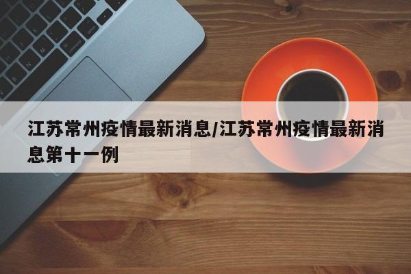 江苏常州疫情最新消息/江苏常州疫情最新消息第十一例