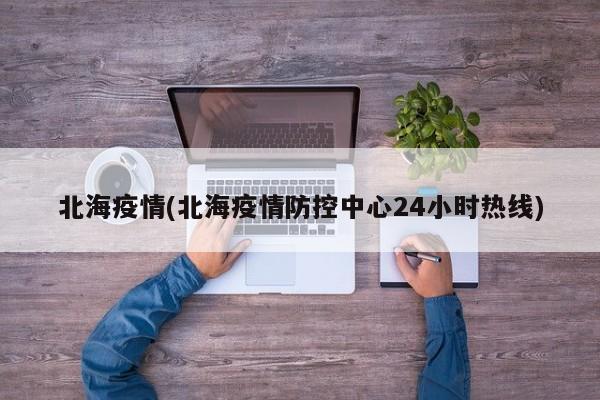 北海疫情(北海疫情防控中心24小时热线)