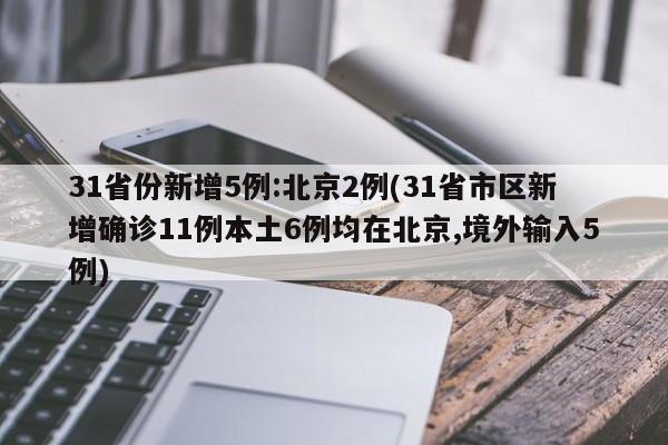 31省份新增5例:北京2例(31省市区新增确诊11例本土6例均在北京,境外输入5例)
