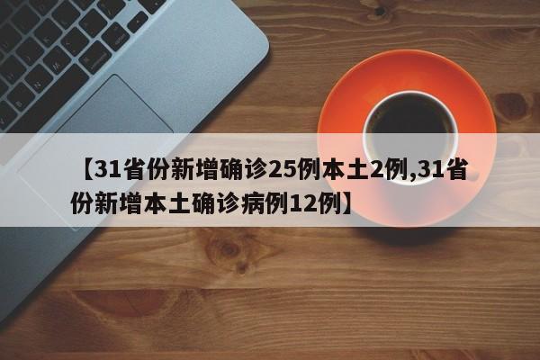 【31省份新增确诊25例本土2例,31省份新增本土确诊病例12例】