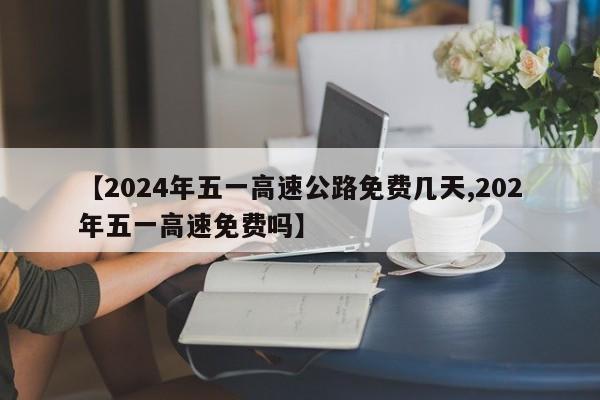 【2024年五一高速公路免费几天,202年五一高速免费吗】