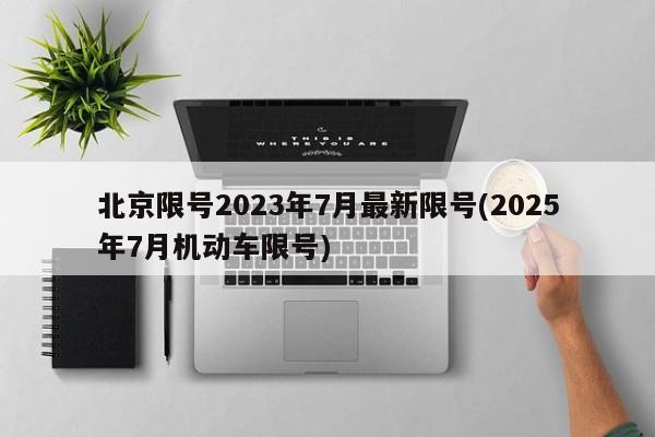 北京限号2023年7月最新限号(2025年7月机动车限号)