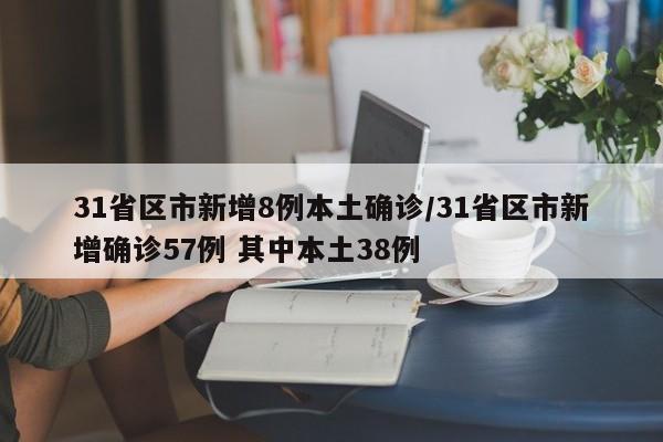 31省区市新增8例本土确诊/31省区市新增确诊57例 其中本土38例