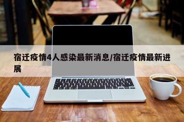 宿迁疫情4人感染最新消息/宿迁疫情最新进展