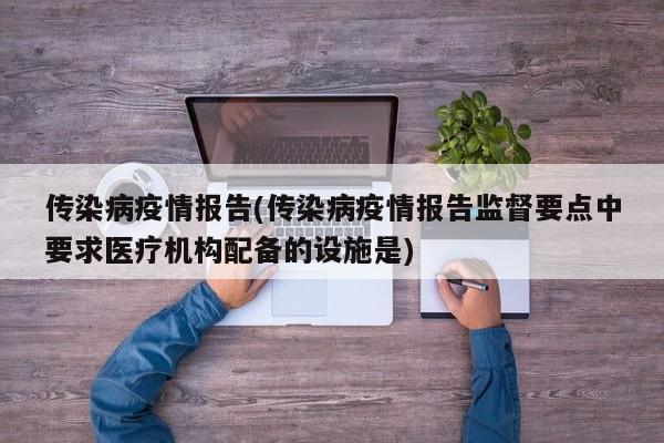 传染病疫情报告(传染病疫情报告监督要点中要求医疗机构配备的设施是)