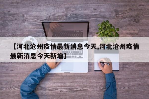 【河北沧州疫情最新消息今天,河北沧州疫情最新消息今天新增】
