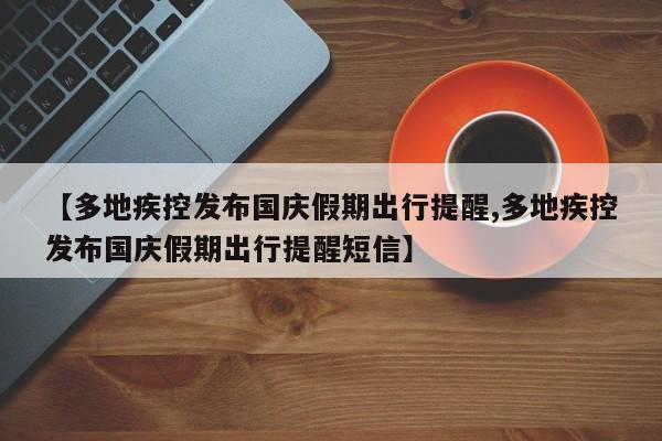 【多地疾控发布国庆假期出行提醒,多地疾控发布国庆假期出行提醒短信】
