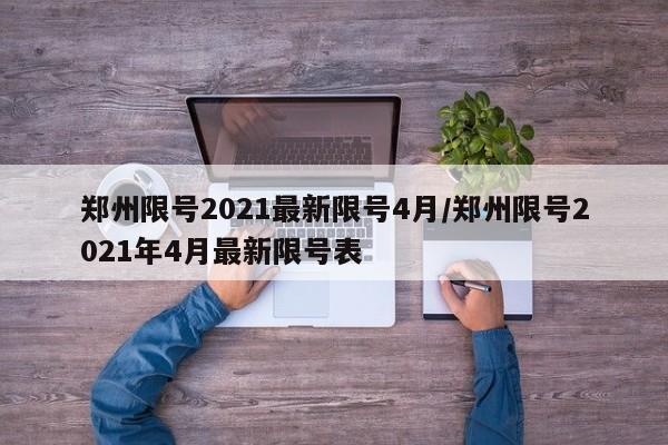 郑州限号2021最新限号4月/郑州限号2021年4月最新限号表