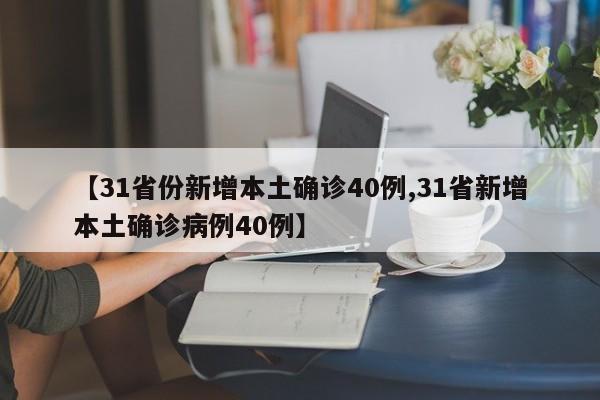 【31省份新增本土确诊40例,31省新增本土确诊病例40例】