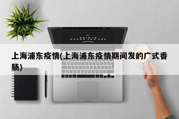 上海浦东疫情(上海浦东疫情期间发的广式香肠)