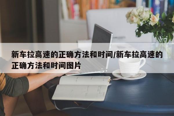新车拉高速的正确方法和时间/新车拉高速的正确方法和时间图片