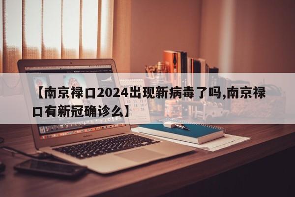【南京禄口2024出现新病毒了吗,南京禄口有新冠确诊么】