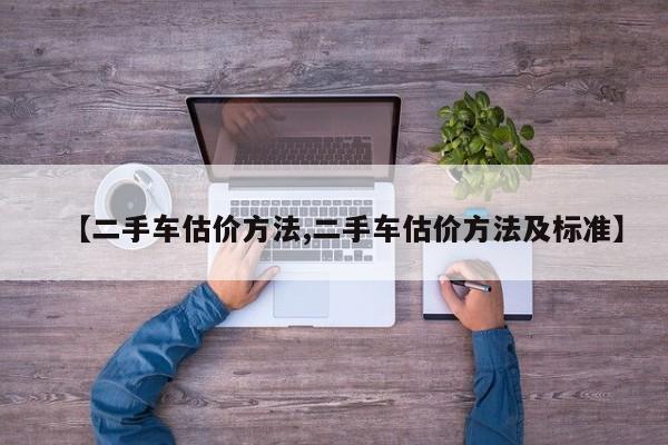 【二手车估价方法,二手车估价方法及标准】